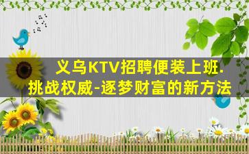 义乌KTV招聘便装上班.挑战权威-逐梦财富的新方法